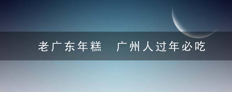 老广东年糕 广州人过年必吃的3种年糕